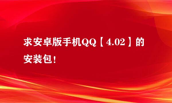 求安卓版手机QQ【4.02】的安装包！