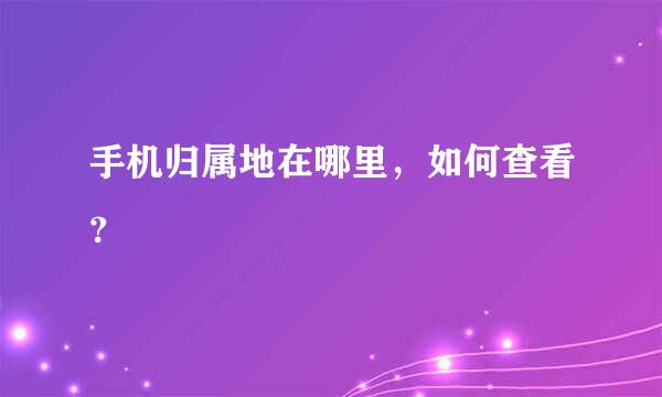 手机归属地在哪里，如何查看？