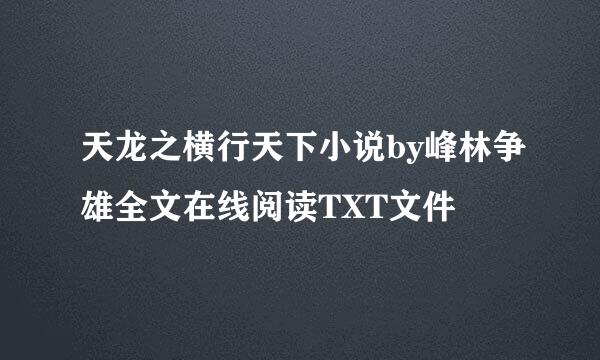 天龙之横行天下小说by峰林争雄全文在线阅读TXT文件