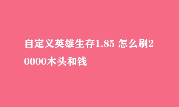 自定义英雄生存1.85 怎么刷20000木头和钱