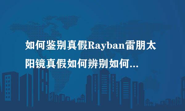 如何鉴别真假Rayban雷朋太阳镜真假如何辨别如何分辨?怎样在Rayban雷朋官网官方网站验证?网上哪能买到正品?