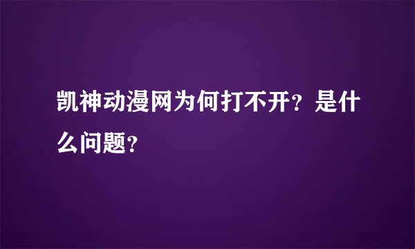 凯神动漫网为何打不开？是什么问题？