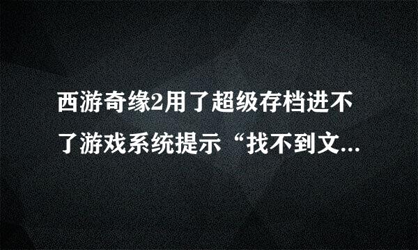 西游奇缘2用了超级存档进不了游戏系统提示“找不到文件Graphics/Pictures/save—孙悟空 或者给我哥超级存