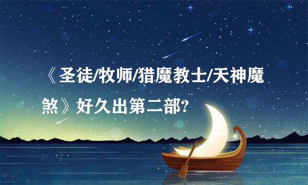 《圣徒/牧师/猎魔教士/天神魔煞》好久出第二部?