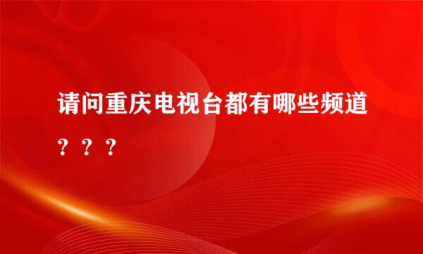 请问重庆电视台都有哪些频道？？？