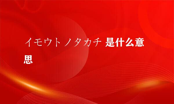 イモウトノタカチ 是什么意思