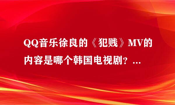 QQ音乐徐良的《犯贱》MV的内容是哪个韩国电视剧？或者认出这男主是谁