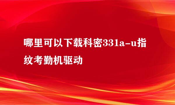 哪里可以下载科密331a-u指纹考勤机驱动