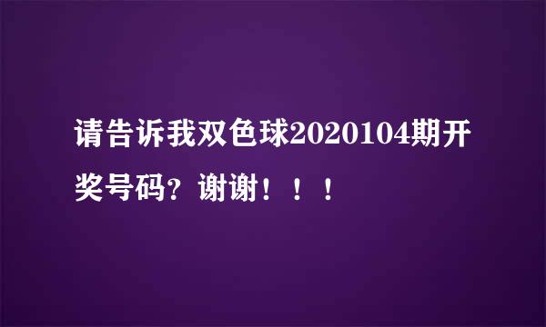 请告诉我双色球2020104期开奖号码？谢谢！！！