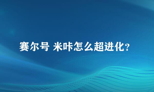 赛尔号 米咔怎么超进化？