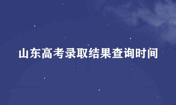 山东高考录取结果查询时间