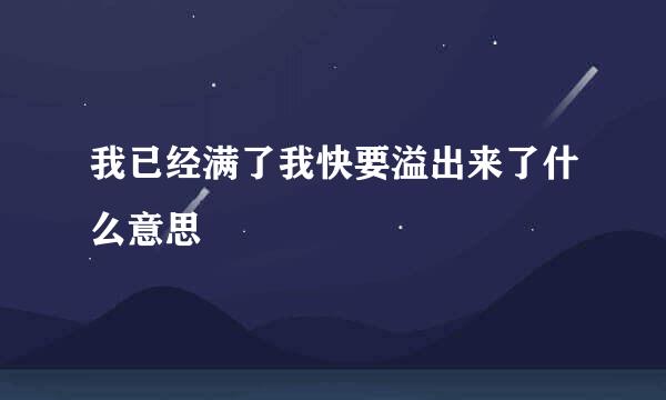 我已经满了我快要溢出来了什么意思