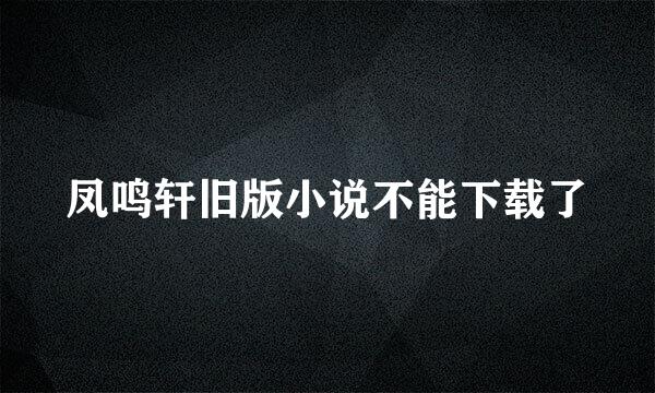 凤鸣轩旧版小说不能下载了