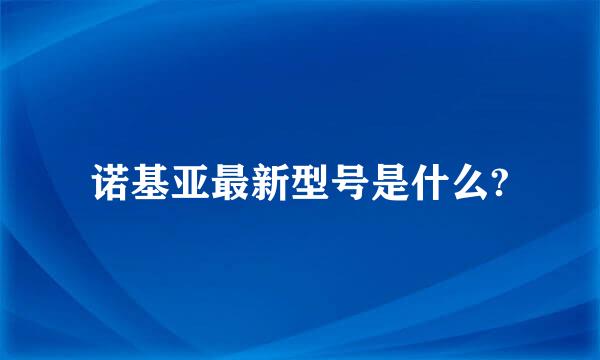 诺基亚最新型号是什么?