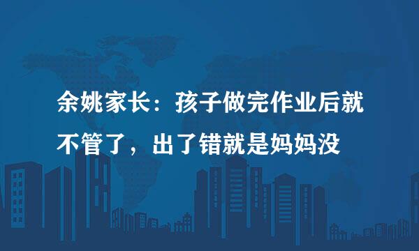 余姚家长：孩子做完作业后就不管了，出了错就是妈妈没