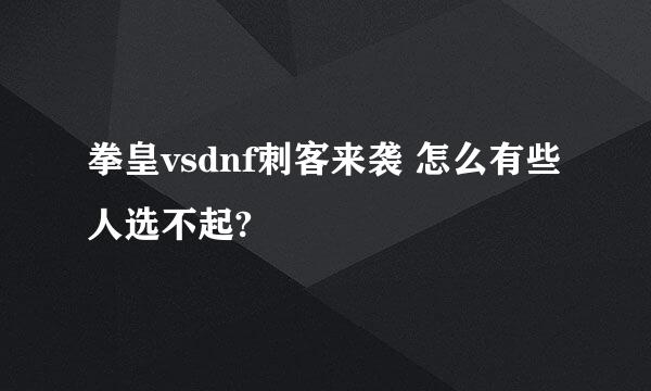 拳皇vsdnf刺客来袭 怎么有些人选不起?