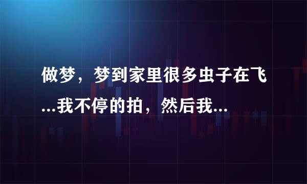 做梦，梦到家里很多虫子在飞...我不停的拍，然后我的叔叔来了，帮我喷杀虫剂。我叔叔说准是米生的虫子。