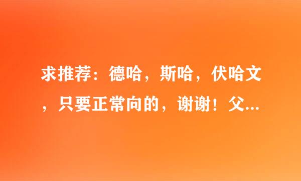 求推荐：德哈，斯哈，伏哈文，只要正常向的，谢谢！父子文啊化敌文啊都可以