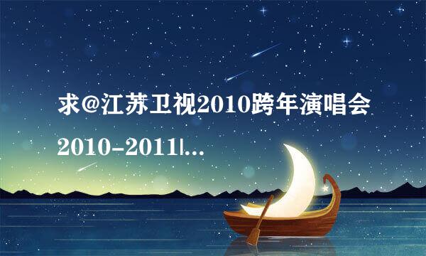 求@江苏卫视2010跨年演唱会2010-2011|江苏卫视元旦晚会直播视频 有了吗