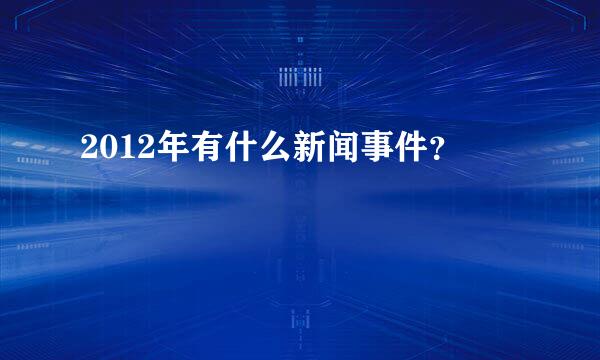 2012年有什么新闻事件？