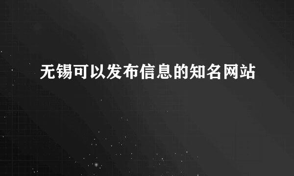 无锡可以发布信息的知名网站