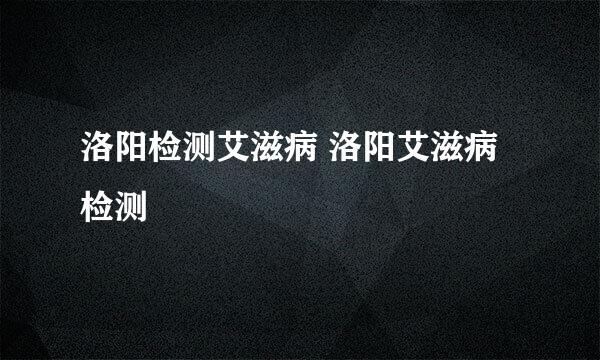 洛阳检测艾滋病 洛阳艾滋病检测