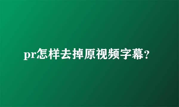 pr怎样去掉原视频字幕？