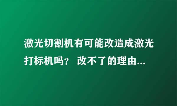 激光切割机有可能改造成激光打标机吗？ 改不了的理由是什么？急！