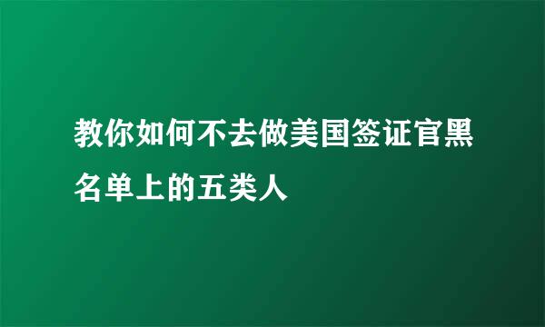 教你如何不去做美国签证官黑名单上的五类人