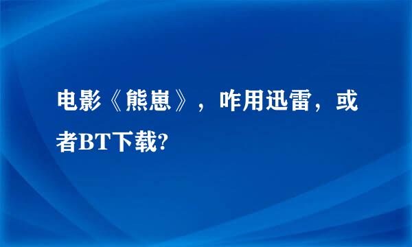 电影《熊崽》，咋用迅雷，或者BT下载?