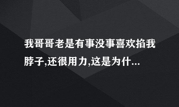 我哥哥老是有事没事喜欢掐我脖子,还很用力,这是为什么啊?本人男生。