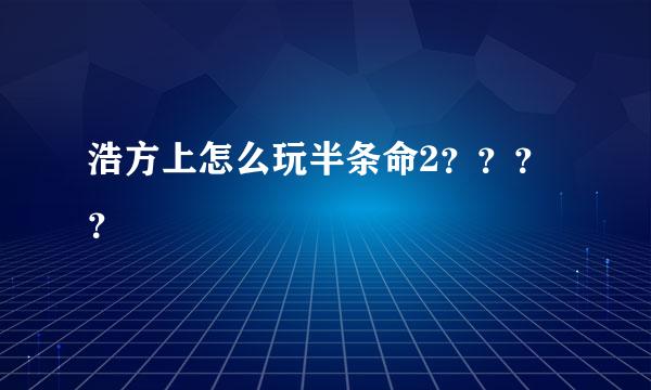 浩方上怎么玩半条命2？？？？