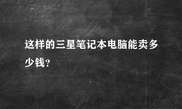 这样的三星笔记本电脑能卖多少钱？