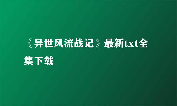 《异世风流战记》最新txt全集下载