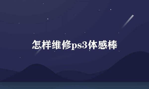 怎样维修ps3体感棒