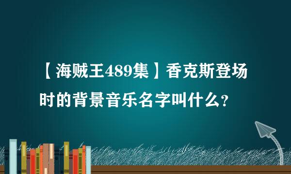 【海贼王489集】香克斯登场时的背景音乐名字叫什么？