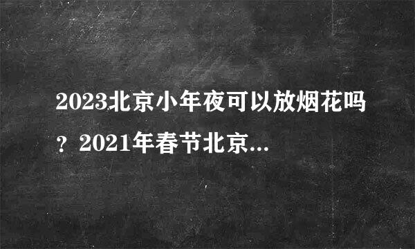 2023北京小年夜可以放烟花吗？2021年春节北京可以放烟花吗