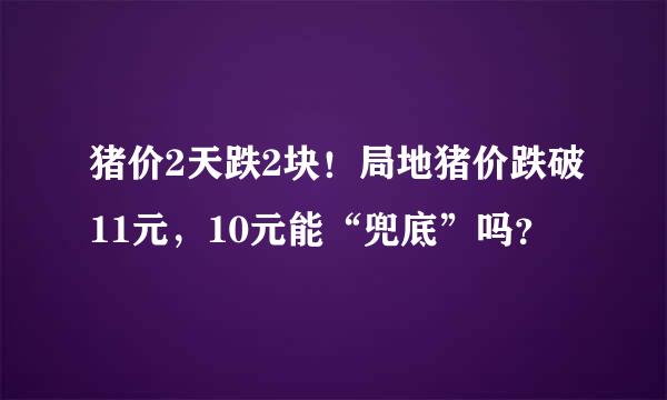 猪价2天跌2块！局地猪价跌破11元，10元能“兜底”吗？