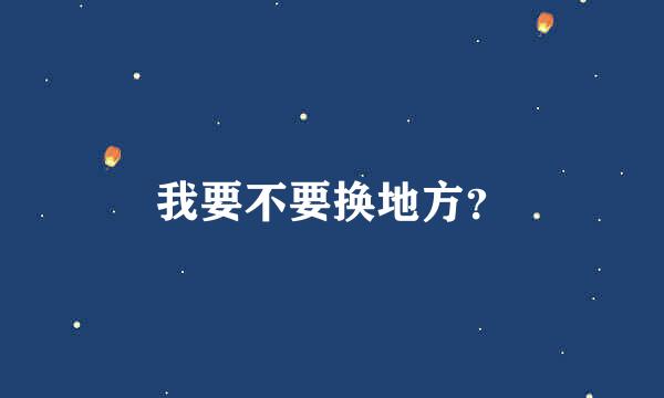 我要不要换地方？