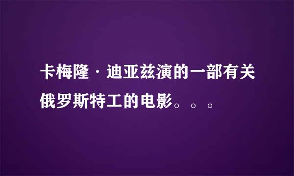 卡梅隆·迪亚兹演的一部有关俄罗斯特工的电影。。。