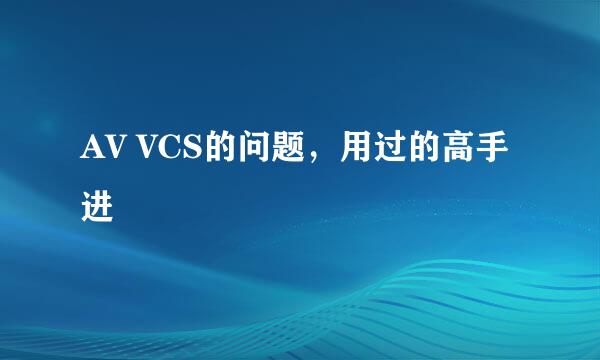 AV VCS的问题，用过的高手进