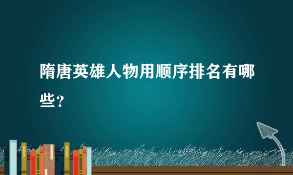 隋唐英雄人物用顺序排名有哪些？