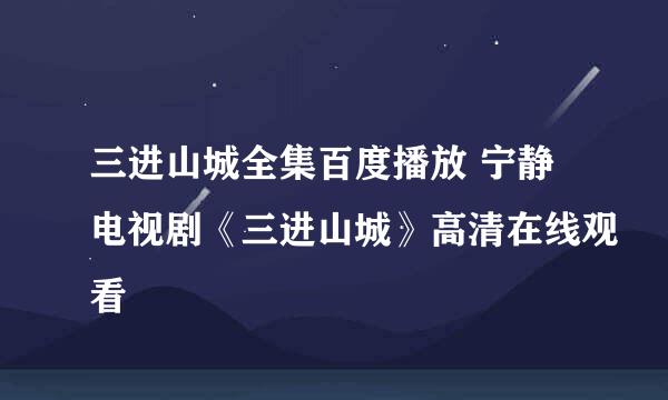 三进山城全集百度播放 宁静电视剧《三进山城》高清在线观看