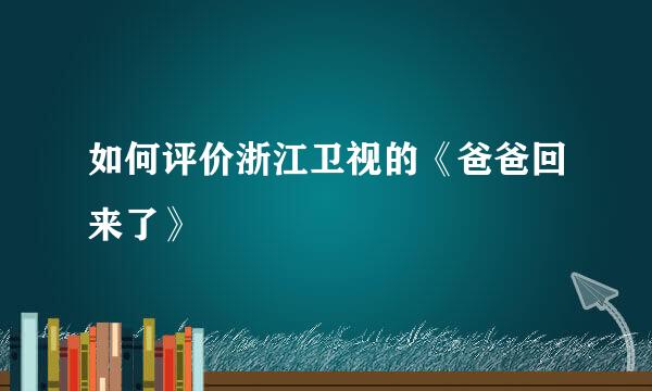 如何评价浙江卫视的《爸爸回来了》