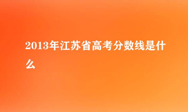 2013年江苏省高考分数线是什么