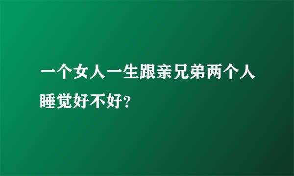 一个女人一生跟亲兄弟两个人睡觉好不好？