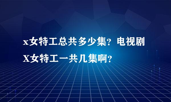 x女特工总共多少集？电视剧X女特工一共几集啊？