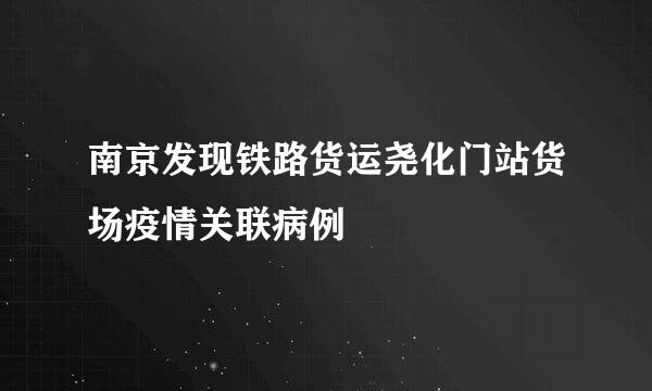 南京发现铁路货运尧化门站货场疫情关联病例