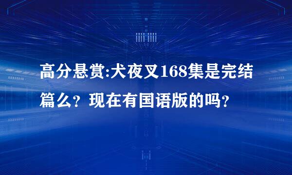 高分悬赏:犬夜叉168集是完结篇么？现在有国语版的吗？