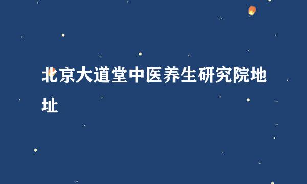 北京大道堂中医养生研究院地址